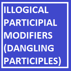 Illogical Participial Modifiers (Dangling Participles)