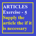 Articles Exercise-5 Supply the article the if it is necessary