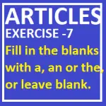 Articles Exercise-7 Fill in the blanks with a, an or the, or leave blank.
