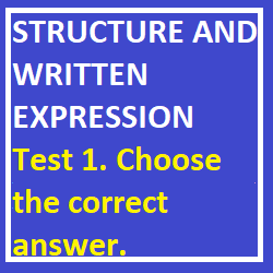 STRUCTURE AND WRITTEN EXPRESSION Test 1. Choose the correct answer.