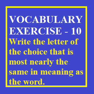 Vocabulary Exercise -10, Write the letter of the choice that is most nearly the same in meaning as the word