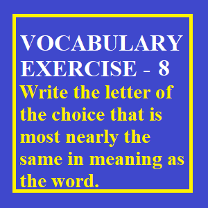 Vocabulary Exercise -8, Write the letter of the choice that is most nearly the same in meaning as the word