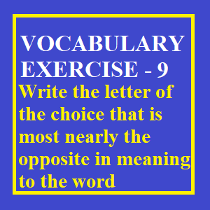 Vocabulary Exercise -9, Write the letter of the choice that is most nearly the opposite in meaning to the word