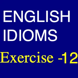 English idioms Exercise -12, Choose the Best Meaning