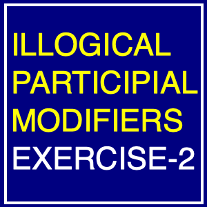 Illogical Participial Modifiers Exercise -2 (Dangling Participles)